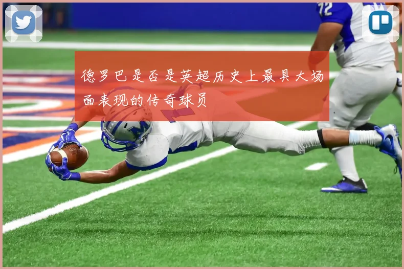 德罗巴是否是英超历史上最具大场面表现的传奇球员