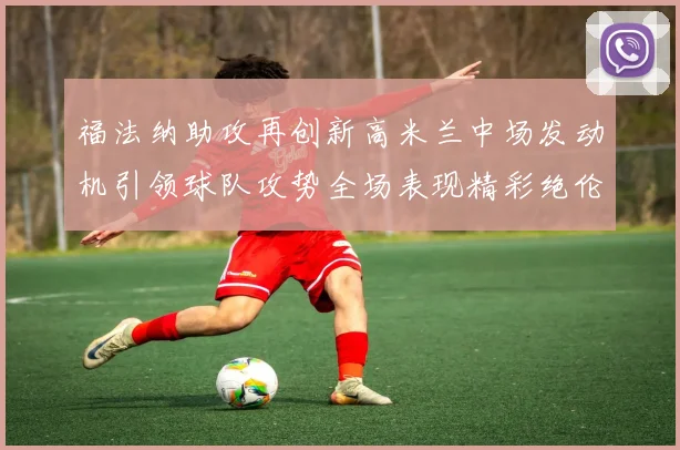 福法纳助攻再创新高米兰中场发动机引领球队攻势全场表现精彩绝伦